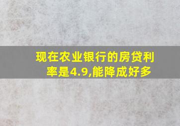 现在农业银行的房贷利率是4.9,能降成好多