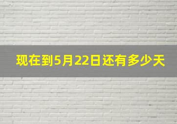 现在到5月22日还有多少天