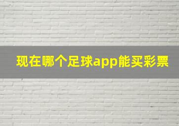 现在哪个足球app能买彩票