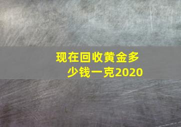 现在回收黄金多少钱一克2020