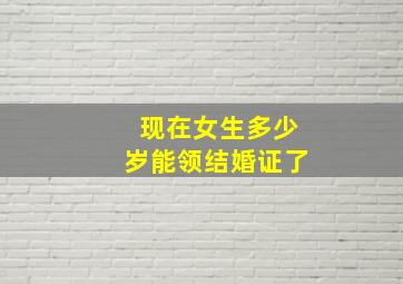 现在女生多少岁能领结婚证了