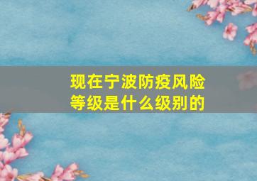 现在宁波防疫风险等级是什么级别的