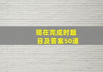 现在完成时题目及答案50道