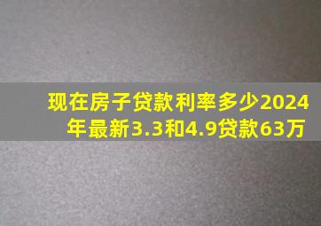 现在房子贷款利率多少2024年最新3.3和4.9贷款63万