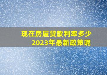 现在房屋贷款利率多少2023年最新政策呢