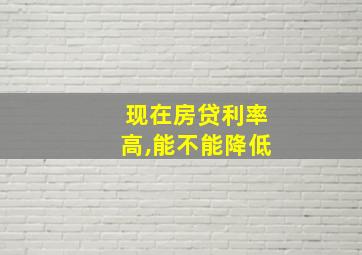 现在房贷利率高,能不能降低