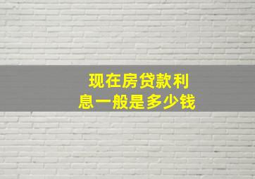 现在房贷款利息一般是多少钱