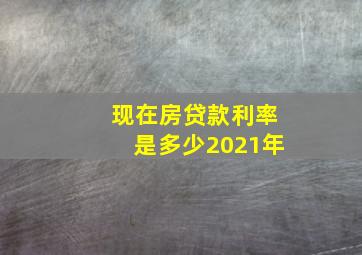 现在房贷款利率是多少2021年