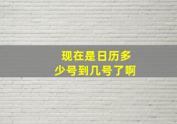 现在是日历多少号到几号了啊