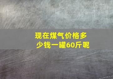 现在煤气价格多少钱一罐60斤呢