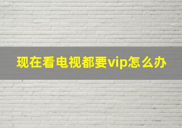 现在看电视都要vip怎么办