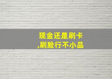 现金还是刷卡,刷脸行不小品