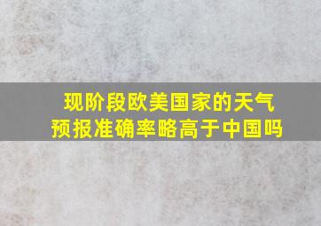 现阶段欧美国家的天气预报准确率略高于中国吗