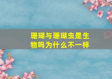 珊瑚与珊瑚虫是生物吗为什么不一样