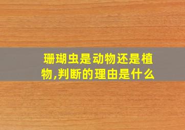 珊瑚虫是动物还是植物,判断的理由是什么