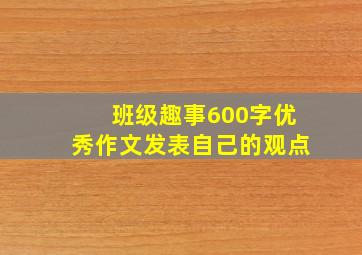 班级趣事600字优秀作文发表自己的观点