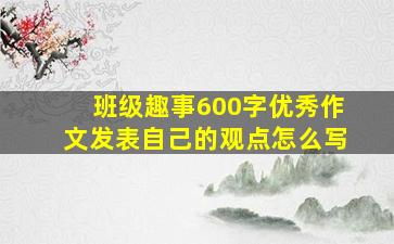 班级趣事600字优秀作文发表自己的观点怎么写