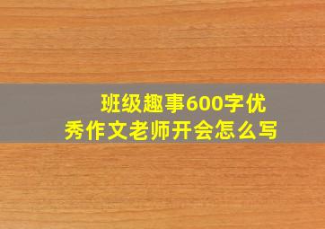 班级趣事600字优秀作文老师开会怎么写