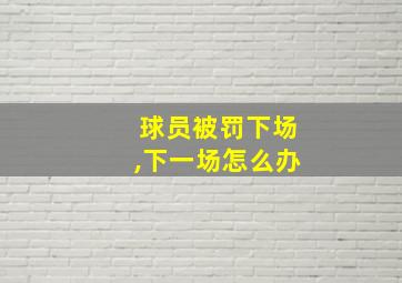 球员被罚下场,下一场怎么办