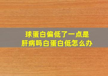 球蛋白偏低了一点是肝病吗白蛋白低怎么办