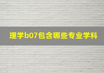 理学b07包含哪些专业学科