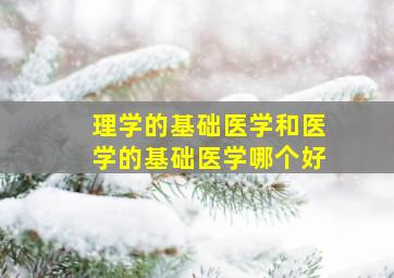 理学的基础医学和医学的基础医学哪个好