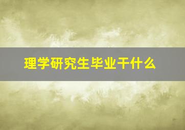 理学研究生毕业干什么