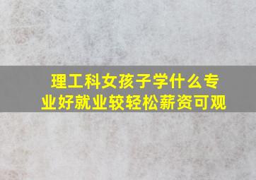 理工科女孩子学什么专业好就业较轻松薪资可观