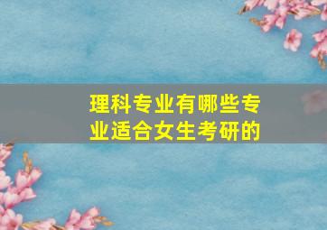 理科专业有哪些专业适合女生考研的