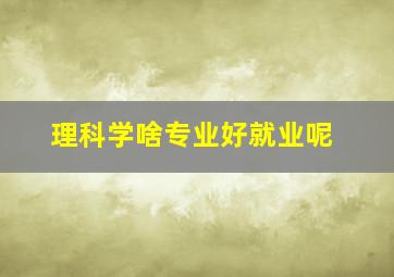 理科学啥专业好就业呢