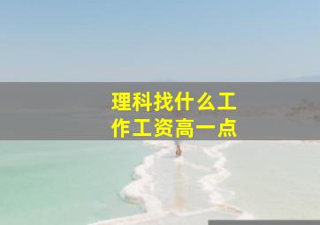 理科找什么工作工资高一点