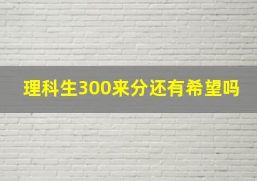 理科生300来分还有希望吗