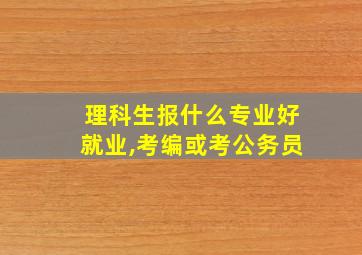 理科生报什么专业好就业,考编或考公务员