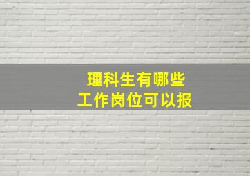 理科生有哪些工作岗位可以报