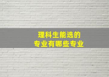 理科生能选的专业有哪些专业