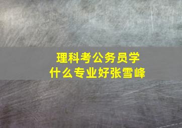 理科考公务员学什么专业好张雪峰