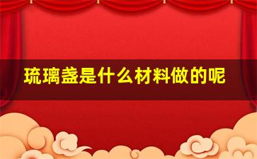 琉璃盏是什么材料做的呢