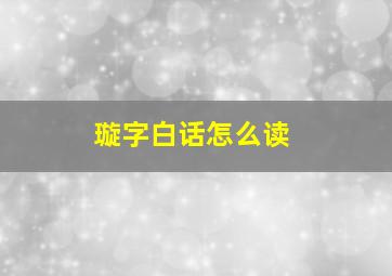 璇字白话怎么读