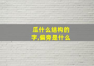 瓜什么结构的字,偏旁是什么