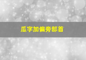 瓜字加偏旁部首