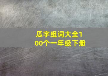 瓜字组词大全100个一年级下册