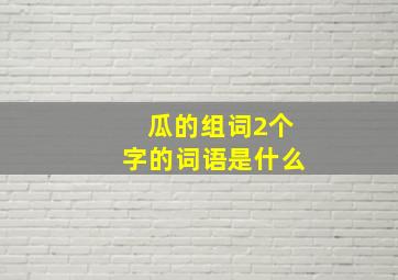 瓜的组词2个字的词语是什么