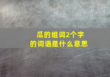 瓜的组词2个字的词语是什么意思