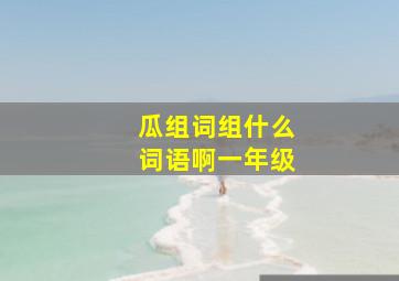 瓜组词组什么词语啊一年级