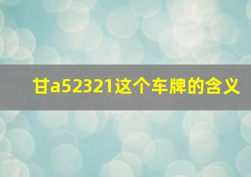 甘a52321这个车牌的含义