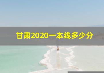 甘肃2020一本线多少分