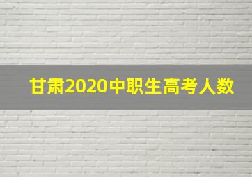 甘肃2020中职生高考人数