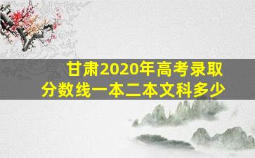 甘肃2020年高考录取分数线一本二本文科多少