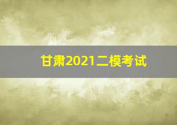 甘肃2021二模考试