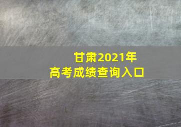 甘肃2021年高考成绩查询入口